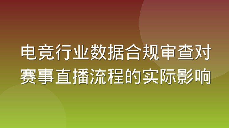电竞行业数据合规审查对赛事直播流程的实际影响