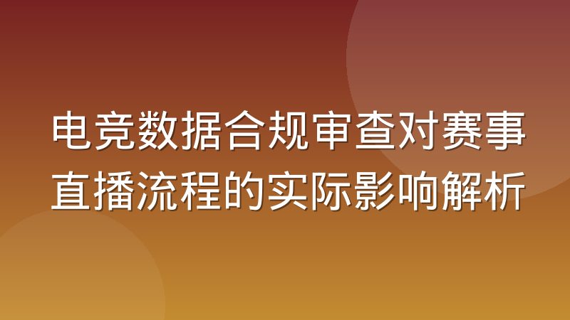 电竞数据合规审查对赛事直播流程的实际影响解析