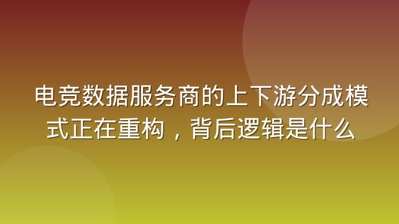 电竞数据服务商的上下游分成模式正在重构,背后逻辑是什么