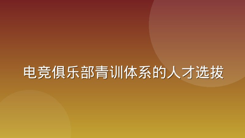 电竞俱乐部青训体系的人才选拔标准变迁